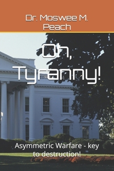 Paperback Oh, Tyranny!: Asymmetric Warfare - key to destruction! Book