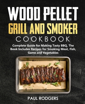 Paperback Wood Pellet Grill and Smoker Cookbook: Complete Guide for Making Tasty BBQ, The Book Includes Recipes for Smoking Meat, Fish, Game and Vegetables Book