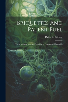 Paperback Briquettes And Patent Fuel: Their Manufacture And Machinery Connected Therewith Book