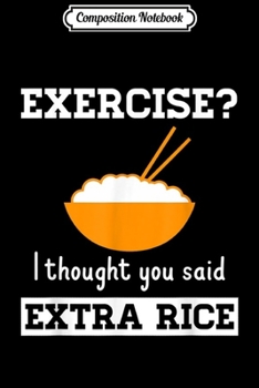 Composition Notebook: Exercise I Thought You Said Extra Rice Funny Asian  Journal/Notebook Blank Lined Ruled 6x9 100 Pages