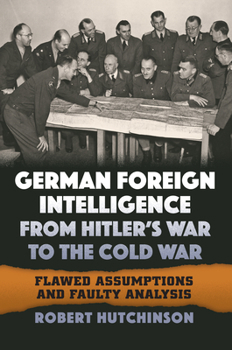 Hardcover German Foreign Intelligence from Hitler's War to the Cold War: Flawed Assumptions and Faulty Analysis Book