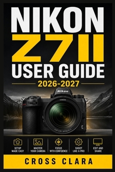 Paperback Nikon Z7ii User Guide 2026- 2027: Mastering Exposure, Autofocus, Composition, Lenses, Video, Custom Settings, Professional Shooting Workflows Book