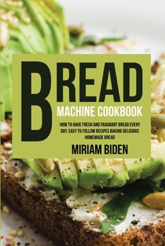 Paperback Bread Machine Cookbook: How to Have Fresh and Fragrant Bread Every Day. Easy to Follow Recipes Baking Delicious Homemade Bread. Book
