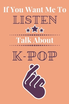 If You Want Me To Listen Talk About K-Pop: A Kpop Notebook For Creative Writing With Love