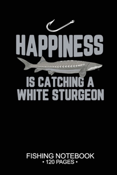 Paperback Happiness Is Catching A White Sturgeon Fishing Notebook 120 Pages: 6"x 9'' Wide Rule Lined Paperback White Sturgeon Fish-ing Freshwater Game Fly Journ Book