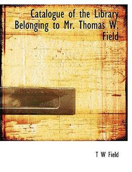 Paperback Catalogue of the Library Belonging to Mr. Thomas W. Field Book