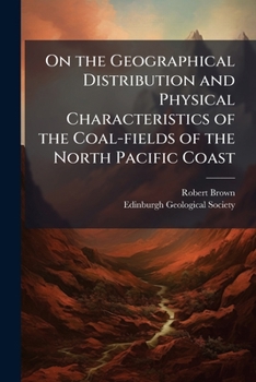 Paperback On the Geographical Distribution and Physical Characteristics of the Coal-fields of the North Pacific Coast Book
