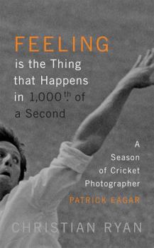 Hardcover Feeling Is the Thing That Happens in 1000th of a Second: A Season of Cricket Photographer Patrick Eagar: Longlisted for the William Hill Sports Book o Book