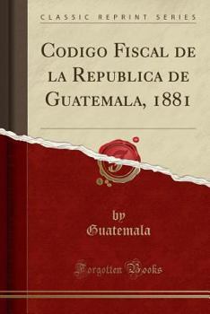 Paperback Codigo Fiscal de la Republica de Guatemala, 1881 (Classic Reprint) [Spanish] Book