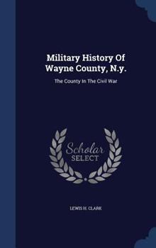 Hardcover Military History Of Wayne County, N.y.: The County In The Civil War Book