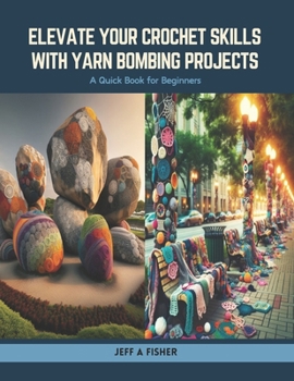 Paperback Elevate Your Crochet Skills with Yarn Bombing Projects: A Quick Book for Beginners Book