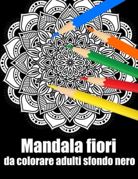 Mandala fiori da colorare adulti sfondo nero: libro 30 mandalas fiori grande semplici to complessi da colorare per adulti antistress regalo perfetto p