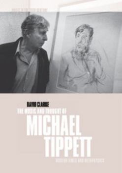 The Music and Thought of Michael Tippett: Modern Times and Metaphysics - Book  of the Music in the Twentieth Century