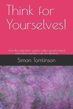 Paperback Think for Yourselves!: How the education system makes people stupid and what teachers can do about it Book