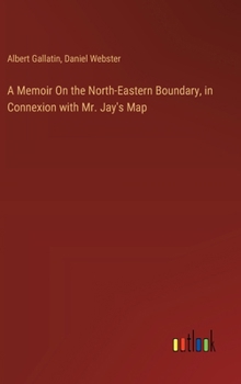 Hardcover A Memoir On the North-Eastern Boundary, in Connexion with Mr. Jay's Map Book
