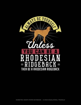 Always Be Yourself Unless You Can Be A Rhodesian Ridgeback Then Be A Rhodesian Ridgeback: Isometric Graph Paper Notebook  - 1/4 Inch Equilateral Triangle