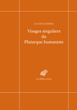 Visages singuliers du Plutarque humaniste: Autour d'Amyot et de la réception des Moralia et des Vies à la Renaissance