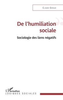De l'humiliation sociale: Sociologie des liens négatifs (Logiques Sociales) (French Edition)
