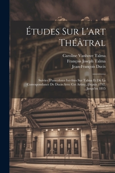 Paperback Études Sur L'art Théâtral: Suivies D'anecdotes Inédites Sur Talma Et De La Correspondance De Ducis Avec Cet Artiste, Depuis 1792, Jusqu'en 1815 [French] Book