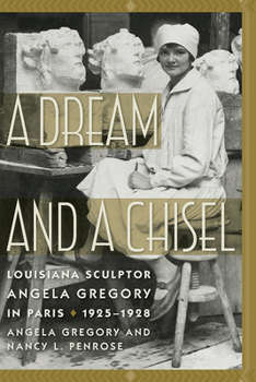 A Dream and a Chisel: Louisiana Sculptor Angela Gregory in Paris, 1925-1928 - Book  of the Women's Diaries and Letters of the South