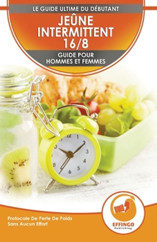 Jeûne Intermittent 16/8: Guide Du Débutant Pour Les Femmes Et Les Hommes - Protocole De Perte De Poids Sans Effort (Livre En Français / Intermittent Fasting In French) (French Edition)