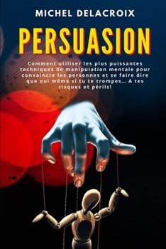 Paperback Persuasion: Comment utiliser les plus puissantes techniques de manipulation mentale pour convaincre les personnes et se faire dire [French] Book