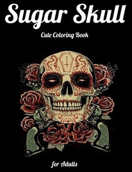 Sugar Skull Cute Coloring Book for Adults: Best Coloring Book with Beautiful Gothic Women,Fun Skull Designs and Easy Patterns for Relaxation