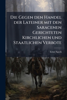 Die Gegen Den Handel Der Lateiner Mit Den Saracenen Gerichteten Kirchlichen Und Staatlichen Verbote: Eine Darstellung Aus Der Handelsgeschichte (1880)