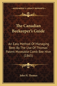 The Canadian Beekeeper's Guide: An Easy Method Of Managing Bees By The Use Of Thomas' Patent Moveable Comb Bee Hive
