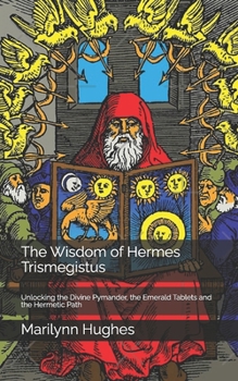 The Wisdom of Hermes Trismegistus: Unlocking the Divine Pymander, the Emerald Tablets and the Hermetic Path (The Complete Out-of-Body Travel Guides: A Journey to Mystical Awakening)