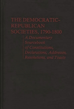 Hardcover The Democratic-Republican Societies, 1790-1800: A Documentary Sourcebook of Constitutions, Declarations, Addresses, Resolutions, and Toasts Book