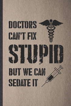 Paperback Doctors Can't Fix Stupid but We Can Sedate It: Blank Funny Medical Doctor Lined Notebook/ Journal For Future Doctor Nurse, Inspirational Saying Unique Book