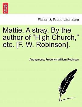 Mattie. A stray. By the author of "High Church," etc. [F. W. Robinson].