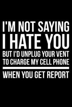 I'm Not Saying I Hate You But I'd Unplug Your Vent To Charge My Cell Phone When You Get Report: Lined A5 Notebook for Nurses