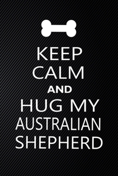 Keep Calm And Hug My Australian shepherd: Cute Australian shepherd Journal, Dog Notebook, Puppy Diary.  Stylish Lined Notebook For Australian shepherd ... shepherd Mom, dad lover gift journal