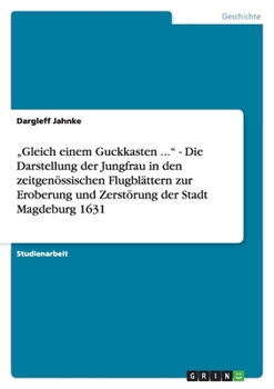 Paperback "Gleich einem Guckkasten ..." - Die Darstellung der Jungfrau in den zeitgenössischen Flugblättern zur Eroberung und Zerstörung der Stadt Magdeburg 163 [German] Book