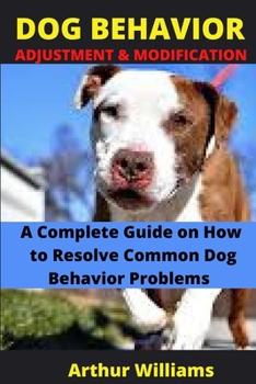 Paperback Dog Behavior Adjustment and Modification: A Complete Guide on How to Resolve Common Dog Behavior Problems Book