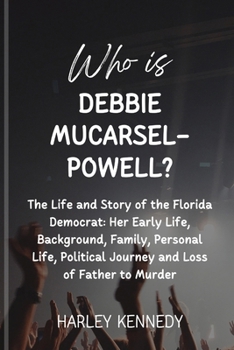 Who Is Debbie Mucarsel-Powell?: The Life and Story of the Florida Democrat: Her Early Life, Background, Family, Personal Life, Political Journey and L