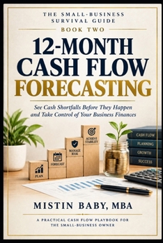 12-Month Cash Flow Forecasting for Non-Finance Small Business Owners: See Cash Shortfalls Before They Happen and Take Control of Your Business Finances (The Small Business Survival Guide)