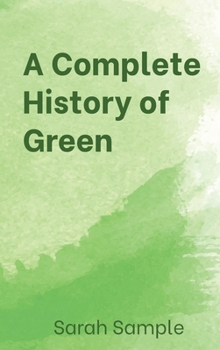 Hardcover A Complete History of Green: From Key Lime to Forest and Back Again Book