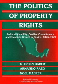 Hardcover The Politics of Property Rights: Political Instability, Credible Commitments, and Economic Growth in Mexico, 1876-1929 Book