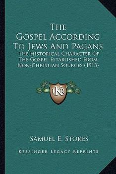 Paperback The Gospel According To Jews And Pagans: The Historical Character Of The Gospel Established From Non-Christian Sources (1913) Book