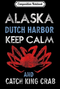 Composition Notebook: Alaska Dutch Harbor Keep Calm and Catch King Crab  Journal/Notebook Blank Lined Ruled 6x9 100 Pages