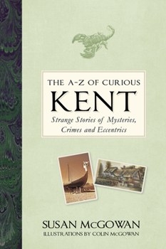 Hardcover The A-Z of Curious Kent: Strange Stories of Mysteries, Crimes and Eccentrics Book