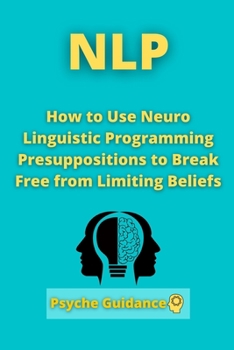 Paperback Nlp: How to Use Neuro Linguistic Programming Presuppositions to Break Free from Limiting Beliefs Book