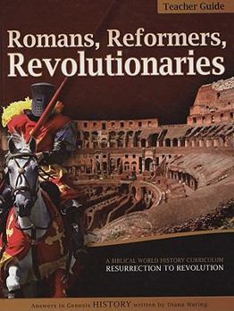 Romans, Reformers, Revolutionaries: A Biblical World History Curriculum Resurrection to Revolution AD 30-AD 1799