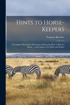 Paperback Hints to Horse-Keepers: A Complete Manual for Horsemen; Embracing How to Breed a Horse ... and Chapters On Mules and Ponies Book