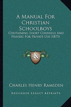Paperback A Manual For Christian Schoolboys: Containing Short Counsels And Prayers For Private Use (1875) Book