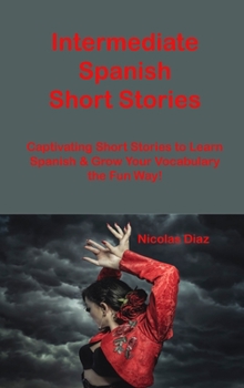 Intermediate Spanish Short Stories: Captivating Short Stories to Learn Spanish & Grow Your Vocabulary the Fun Way!