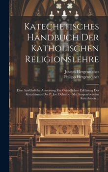 Hardcover Katechetisches Handbuch Der Katholischen Religionslehre: Eine Ausführliche Anweisung Zur Gründlichen Erklärung Des Katechismus Des P. Jos. Deharbe: Mi [German] Book